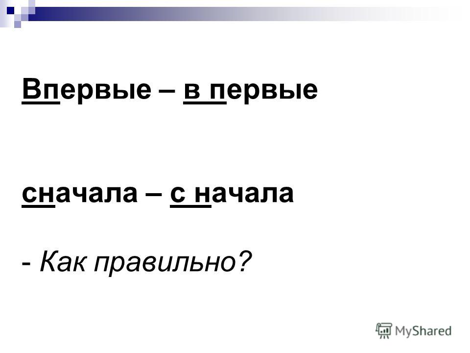 С начала или сначала. Сначала как пишется правильно. Впервые как пишется. В первые или впервые. Сначала с начала как правильно.